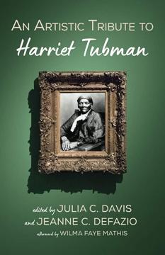 An Artistic Tribute to Harriet TubmanEdited by: Julia C. Davis and Jeanne DeFazio