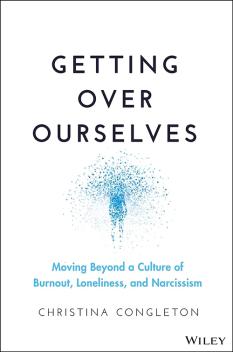 Getting Over Ourselves: Moving Beyond a Culture of Burnout, Loneliness and Narcissismby Christina Congleton