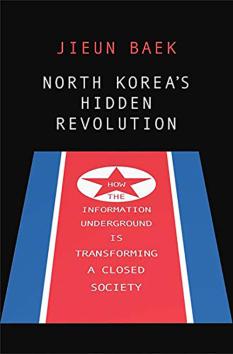 North Korea's Hidden Revolution: How the Information Underground is Transforming a Closed Society byJieun Baek