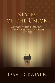 States of the Union  A History of the United States through Presidential Addresses 1789-2023 byDavid Kaiser
