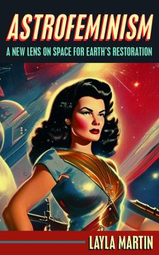 Astrofeminism: A New Lens on Space for Earth's Restorationby Layla Martin