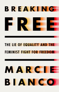 Breaking Free: The Lie of Equality and the Feminist Fight for Freedom byMarcie Bianco
