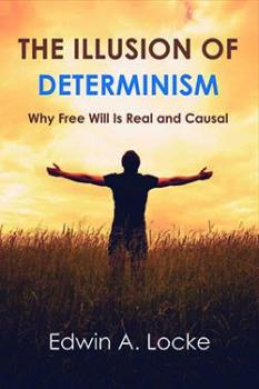 The Illusion of Determinism:Why Free Will Is Real and Causalby Edwin A. Locke