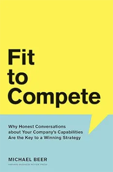 Book cover of Fit to Compete by Michael Beer. The cover has a bold yellow background with a speech bubble in light blue at the bottom. The title is in large, bold black text, with the subtitle in smaller white text inside the speech bubble: 'Why Honest Conversations about Your Company's Capabilities Are the Key to a Winning Strategy.' The author's name, 'Michael Beer,' appears in black text below the subtitle, along with the publisher, 'Harvard Business Review Press.