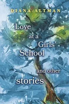 Book cover of "Love at a Girls' School and Other Stories" by Diana Altman. The background features an impressionist-style painting of a tree with blue and green tones. The title is displayed in white text across the image.