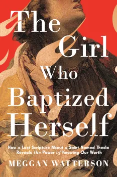 Cover of the book The Girl Who Baptized Herself by Meggan Watterson. The design features a classical painting of a woman looking upward, partially overlaid with stylized cream-colored flames against a bold red background. The subtitle reads: How a Lost Scripture About a Saint Named Thecla Reveals the Power of Knowing Our Worth. The title is in large, white serif font, layered prominently over the artwork.