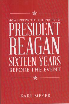 How I Predicted the Injury to President Reagan Sixteen Years Before the Event Karl Meyer ’77