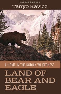Land of Bear And Eagle: A Home in the Kodiak Wilderness Tanyo Ravicz ’83