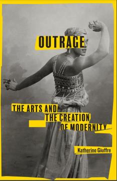 Outrage: The Arts and the Creation of Modernity Katherine Giuffre ’85