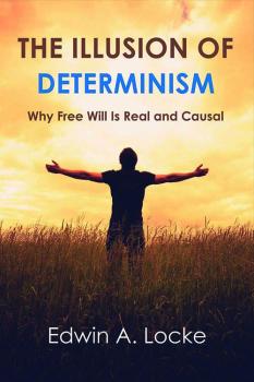 The Illusion of Determinism: Why Free Will Is Real and Causal Edwin A. Locke ’60