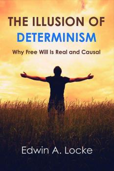 The Illusion of Determinism: Why Free Will Is Real and Causal Edwin A. Locke ’60