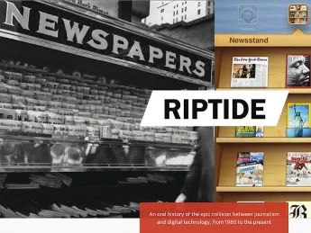 Riptide, an oral history of video interviews with industry leaders and narrative on the evolution of the news, resides online at the Nieman Journalism Lab website.