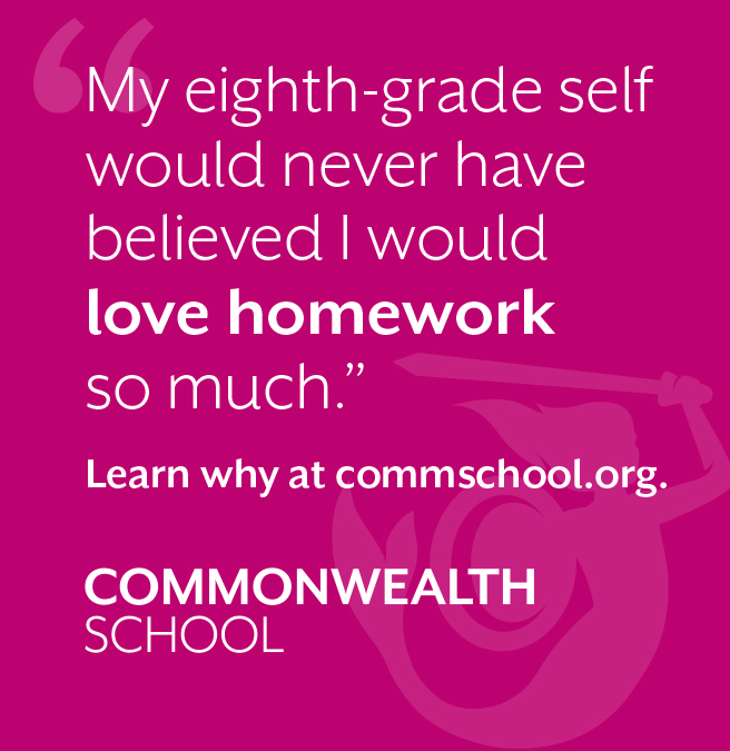 Commonwealth School. My eighth-grade self would never have believed I would love homework so much". Learn why at commschool.org. Red background with white text.