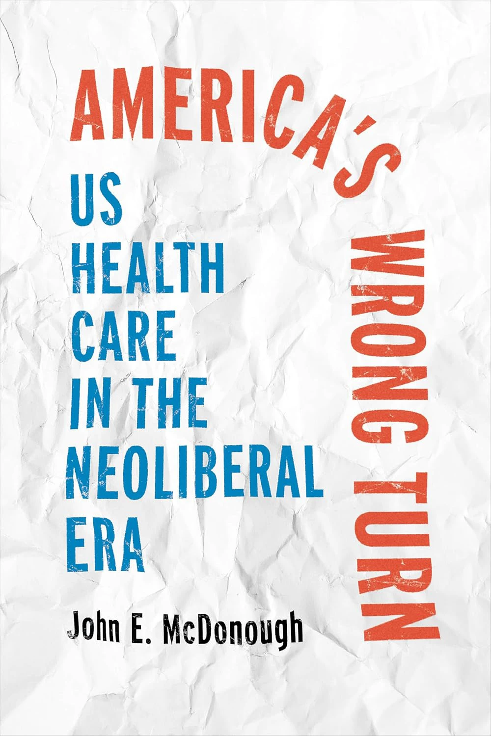 Book cover for "America's Wrong Turn: US Health Care in the Neoliberal Era" by John E. McDonough with a paper background and red and blue text