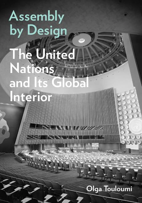 Book cover for "Assembly by Design: The United Nations and Its Global Interior" by Olga Touloumi with a black and white photograph of the United Nations building interior
