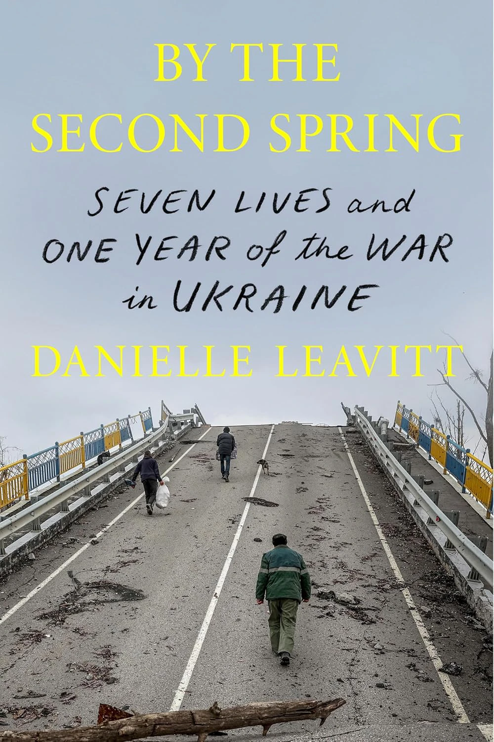 Book cover for "By The Second Spring: Seven Lives and One Year of the War in Ukraine" by Danielle Leavitt with people walking on a bridge with debris