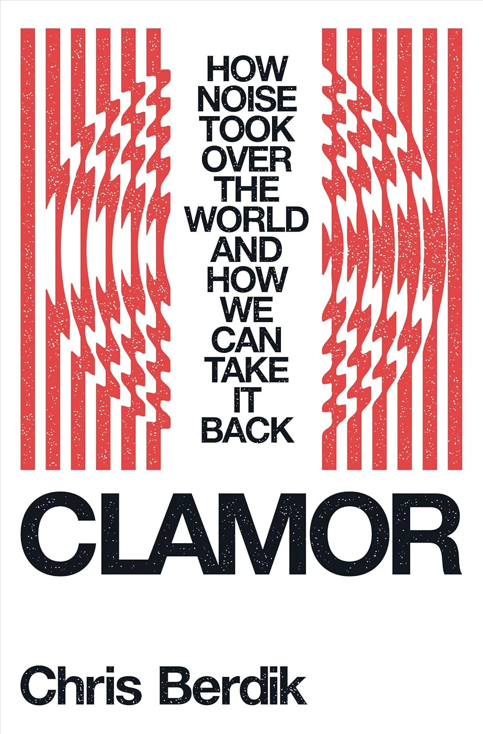 Book cover for "Clamor: How Noise Took Over The World And How We Can Take It Back" by Chris Berdik with a series of red vertical lines rippled by a circle