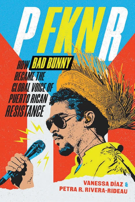 Book cover for "P FKN R: How Bad Bunny Became the Global Voice of Puerto Rican Resistance" bby Vanessa Diaz and Petra R. Rivera-Rideau, with an illustration of Bad Bunnt on top of the Puerto Rican flag in vibrant colors