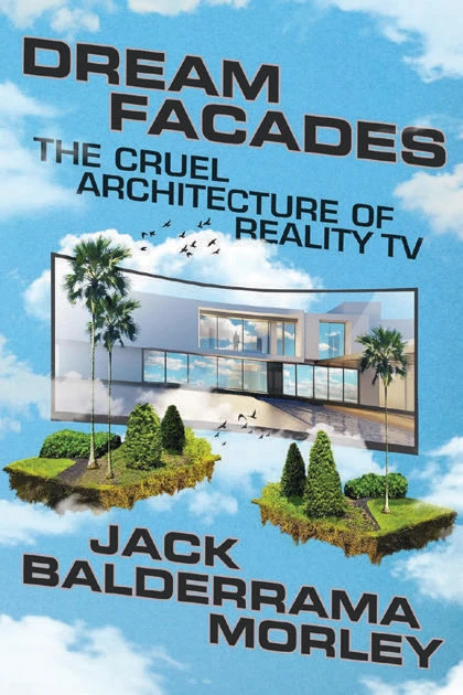 Book cover for "Dream Facades: The Cruel Architecture of Reality TV" by Jack Balderrama Morley, featuring a TV screen with a large modern style house and two floating land masses in front of it with palm trees, set against a blue sky with clouds