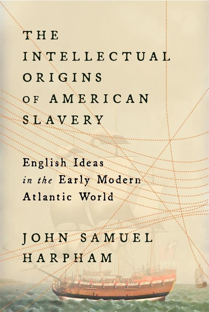 Book cover for "The Intellectual Origins of American Slavery: English Ideas in the Early Modern Atlantic World" by John Samuel Harpham with an image of a slave ship in water