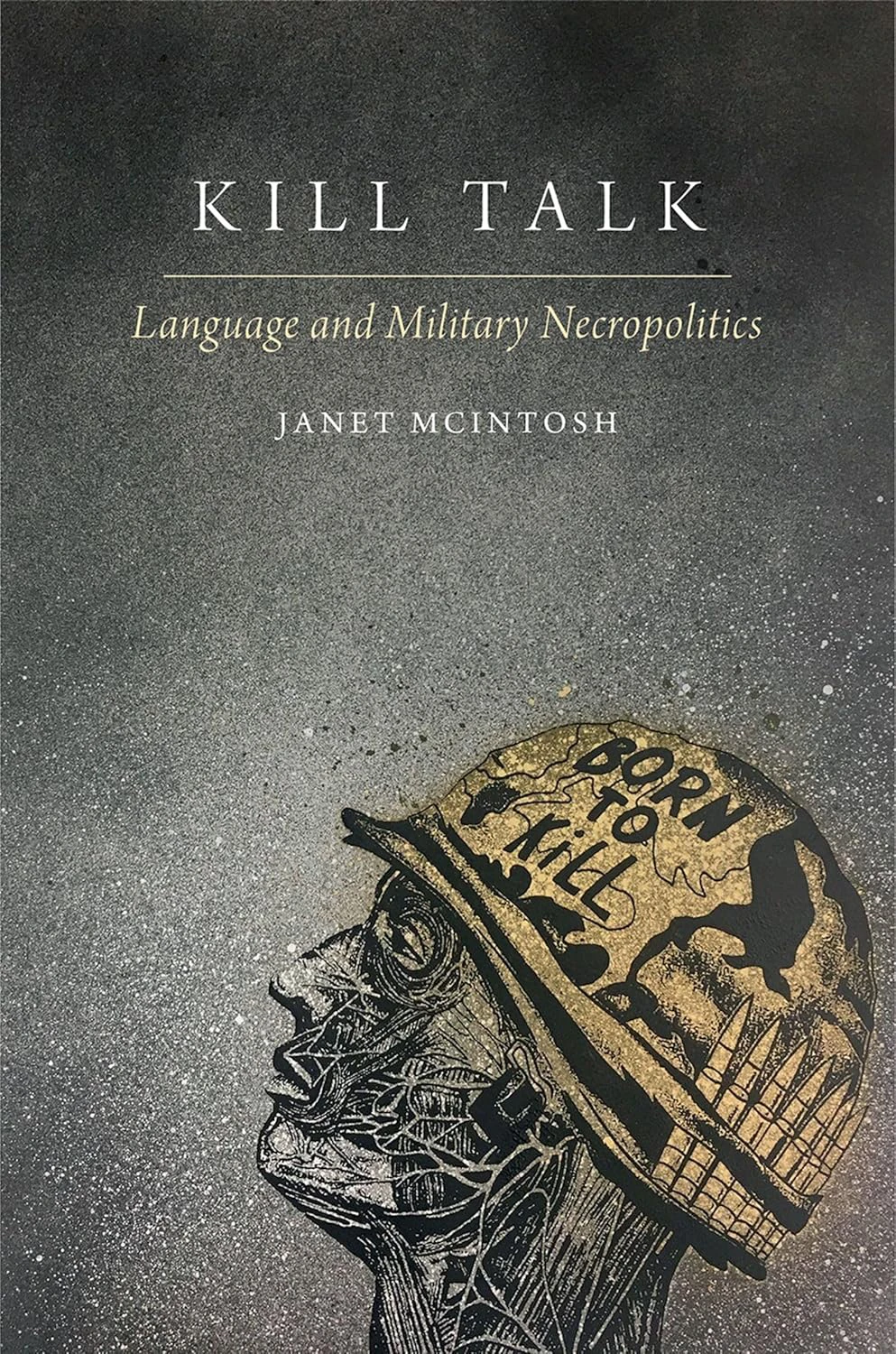 Book cover for "Kill Talk: Language and Military Necropolitics" by Janet McIntosh with an illustration of the side profile of a person wearing an army helmet with "born to kill" written on it