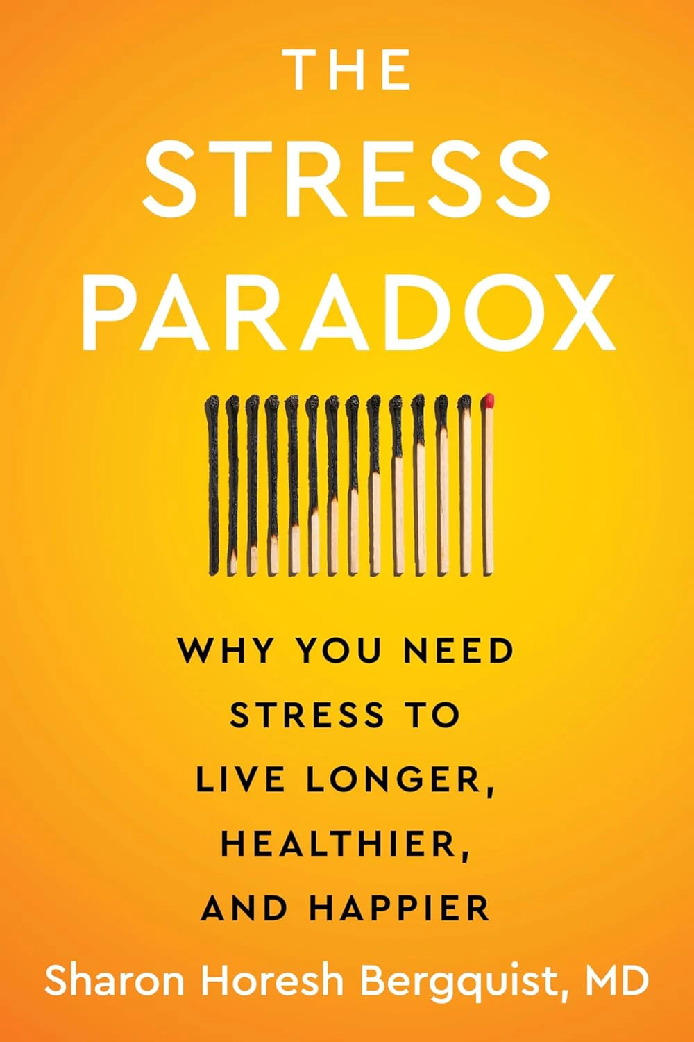 Book cover for "The Stress Paradox: Why You Need Stress To Live Longer, Healthier, and Happier" by Sharon Horesh Bergquist, MD, with a series of matches burned at a diagonal on a yellow background