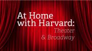 At Home with Harvard: Theater & Broadway