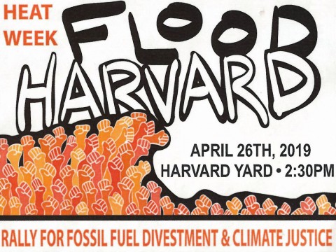 A poster for Heat Week with the words Flood Harvard - Rally for Fossil Fuel Divestment & Climate Justice. Happening on Harvard Yard on April 26th at 2:30 PM