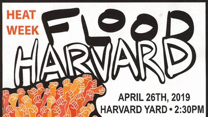 A poster for Heat Week with the words Flood Harvard - Rally for Fossil Fuel Divestment & Climate Justice. Happening on Harvard Yard on April 26th at 2:30 PM
