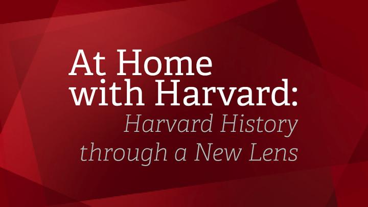 At Home with Harvard: Harvard History through a New Lens